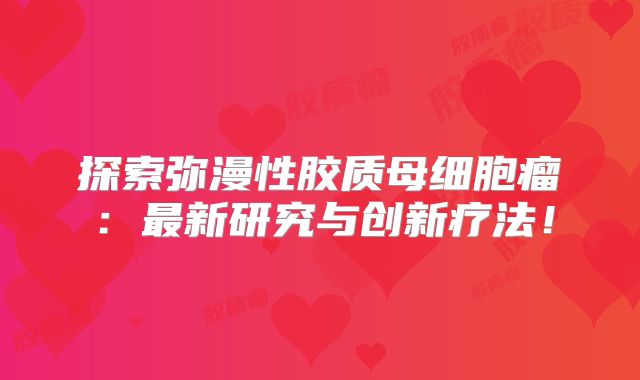 探索弥漫性胶质母细胞瘤：最新研究与创新疗法！