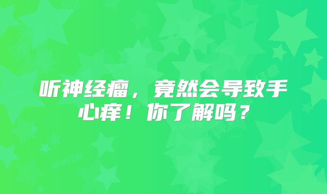 听神经瘤，竟然会导致手心痒！你了解吗？