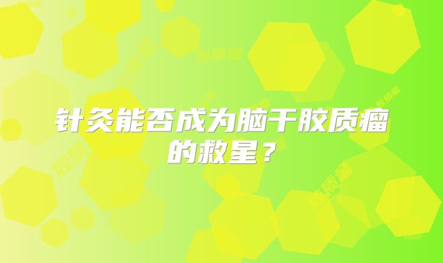 针灸能否成为脑干胶质瘤的救星？