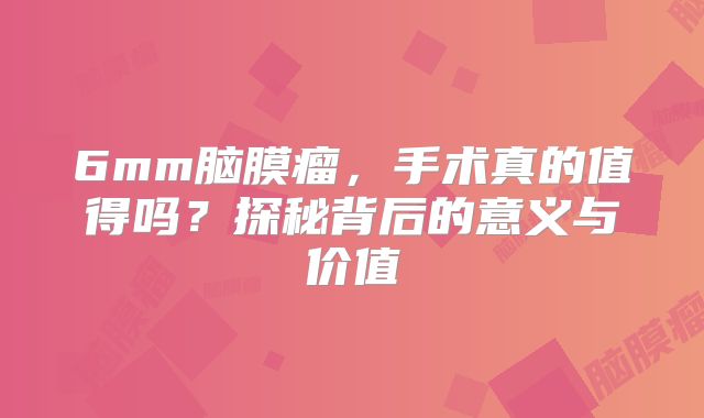 6mm脑膜瘤，手术真的值得吗？探秘背后的意义与价值