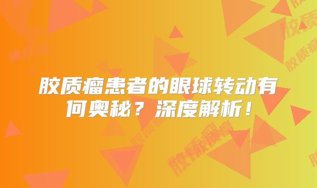 胶质瘤患者的眼球转动有何奥秘？深度解析！