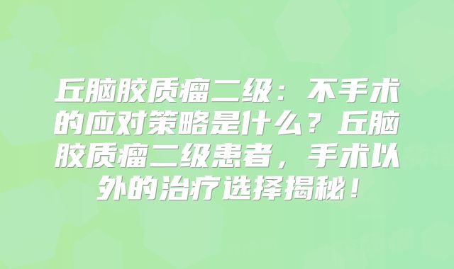丘脑胶质瘤二级：不手术的应对策略是什么？丘脑胶质瘤二级患者，手术以外的治疗选择揭秘！