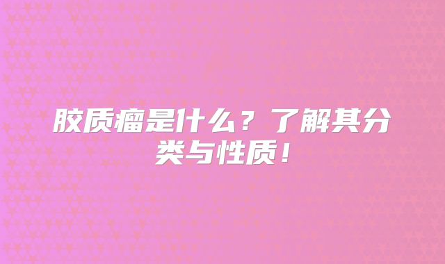 胶质瘤是什么？了解其分类与性质！