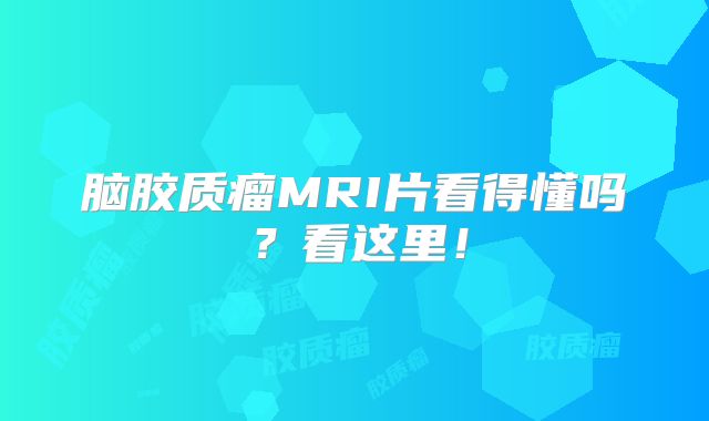 脑胶质瘤MRI片看得懂吗？看这里！
