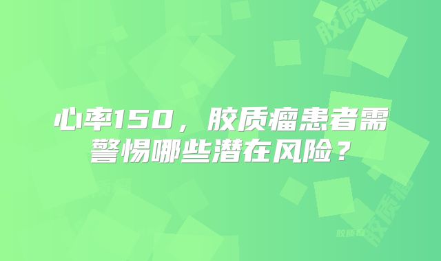 心率150，胶质瘤患者需警惕哪些潜在风险？