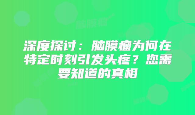 深度探讨：脑膜瘤为何在特定时刻引发头疼？您需要知道的真相