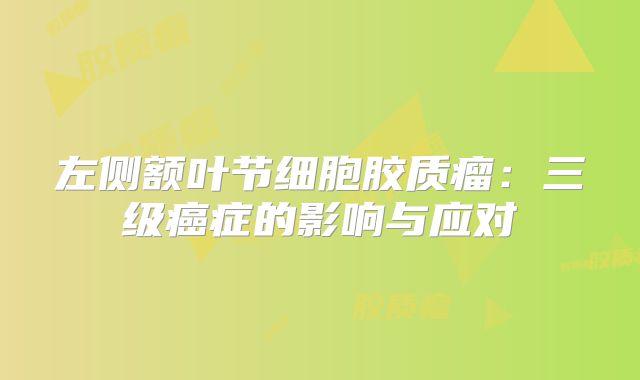 左侧额叶节细胞胶质瘤：三级癌症的影响与应对