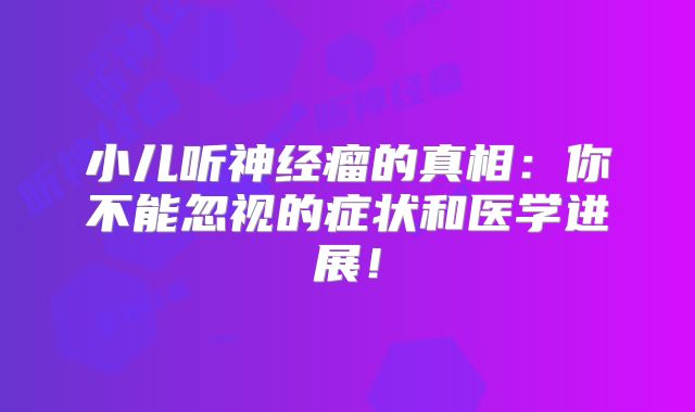小儿听神经瘤的真相：你不能忽视的症状和医学进展！