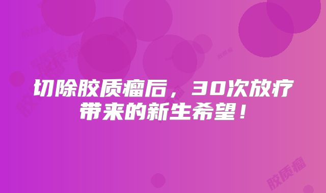切除胶质瘤后，30次放疗带来的新生希望！