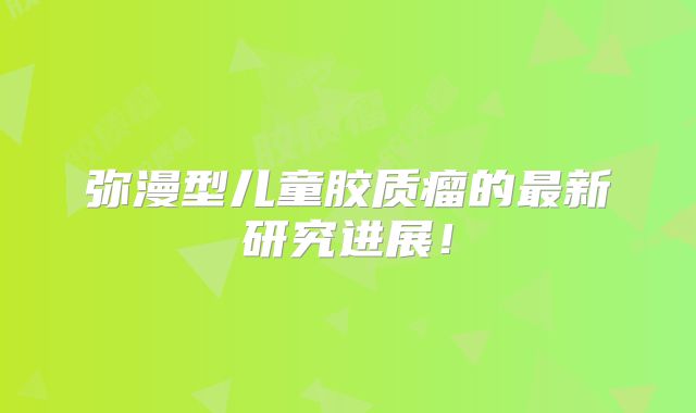 弥漫型儿童胶质瘤的最新研究进展！