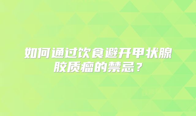 如何通过饮食避开甲状腺胶质瘤的禁忌？