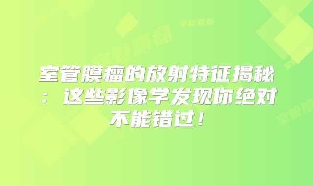 室管膜瘤的放射特征揭秘：这些影像学发现你绝对不能错过！
