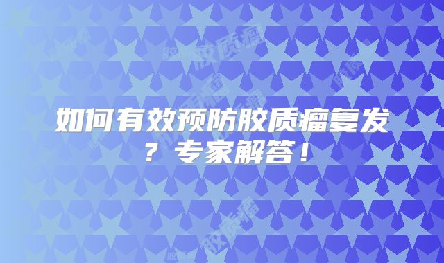 如何有效预防胶质瘤复发？专家解答！