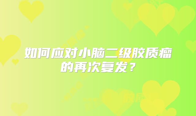 如何应对小脑二级胶质瘤的再次复发？