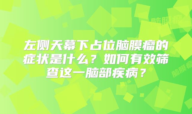 左侧天幕下占位脑膜瘤的症状是什么？如何有效筛查这一脑部疾病？
