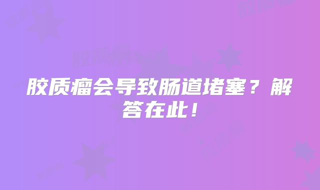 胶质瘤会导致肠道堵塞？解答在此！