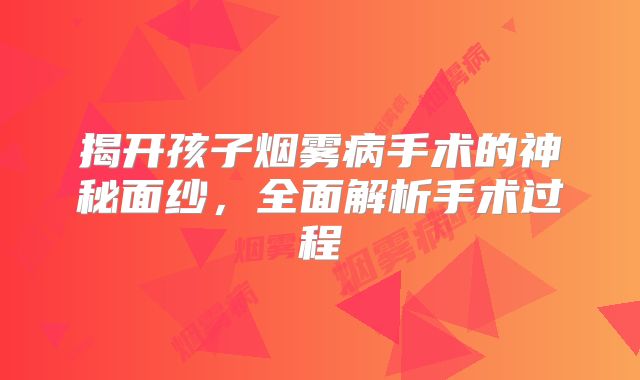 揭开孩子烟雾病手术的神秘面纱，全面解析手术过程