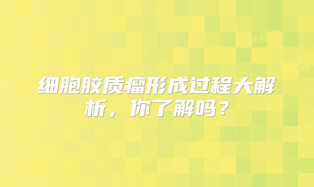 细胞胶质瘤形成过程大解析，你了解吗？