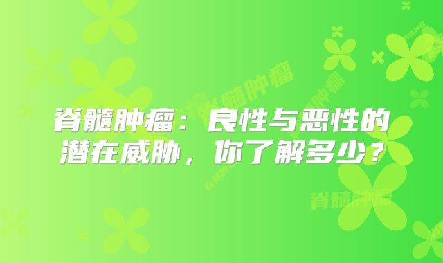 脊髓肿瘤：良性与恶性的潜在威胁，你了解多少？
