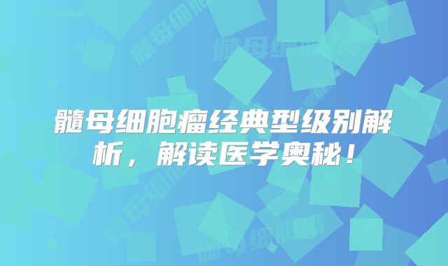髓母细胞瘤经典型级别解析，解读医学奥秘！