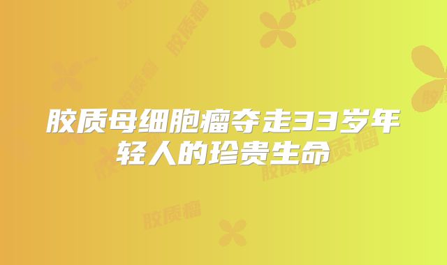 胶质母细胞瘤夺走33岁年轻人的珍贵生命