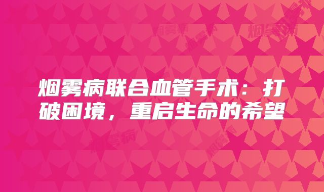 烟雾病联合血管手术：打破困境，重启生命的希望