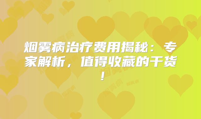 烟雾病治疗费用揭秘：专家解析，值得收藏的干货！