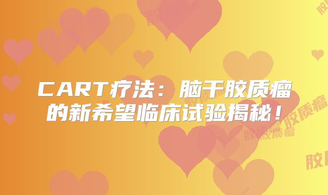 CART疗法：脑干胶质瘤的新希望临床试验揭秘！