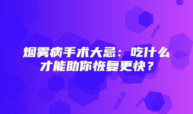 烟雾病手术大忌：吃什么才能助你恢复更快？
