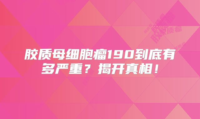 胶质母细胞瘤190到底有多严重？揭开真相！