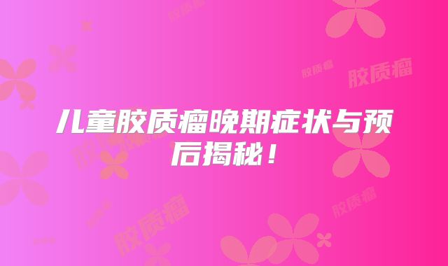 儿童胶质瘤晚期症状与预后揭秘！