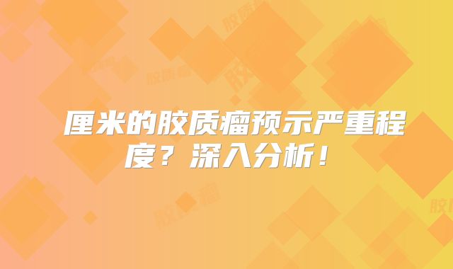 幾厘米的胶质瘤预示严重程度？深入分析！