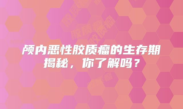 颅内恶性胶质瘤的生存期揭秘，你了解吗？