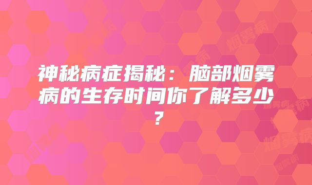 神秘病症揭秘：脑部烟雾病的生存时间你了解多少？