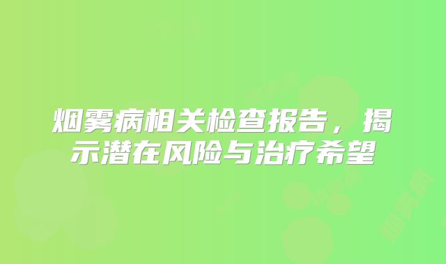 烟雾病相关检查报告，揭示潜在风险与治疗希望