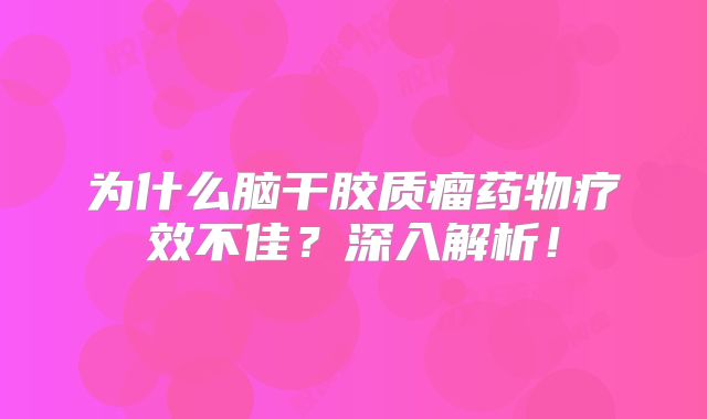 为什么脑干胶质瘤药物疗效不佳？深入解析！