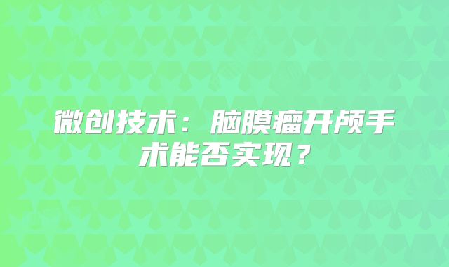 微创技术：脑膜瘤开颅手术能否实现？