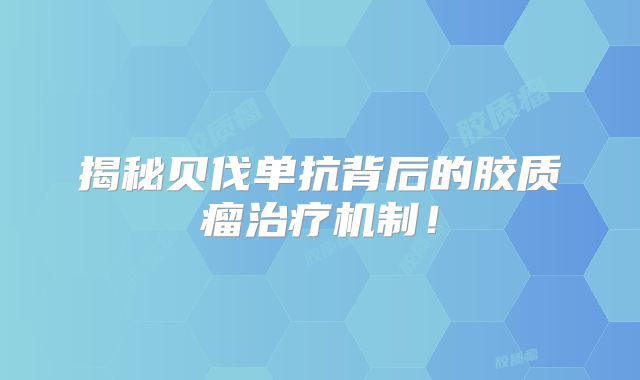 揭秘贝伐单抗背后的胶质瘤治疗机制！