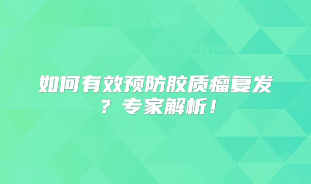 如何有效预防胶质瘤复发？专家解析！