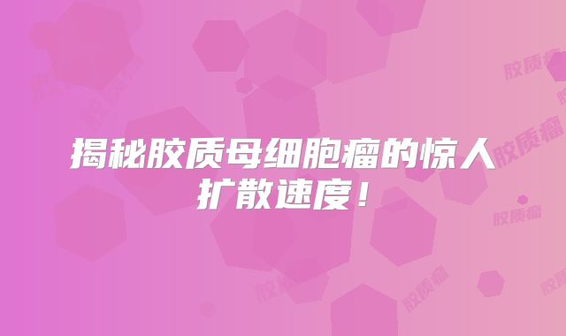 揭秘胶质母细胞瘤的惊人扩散速度！