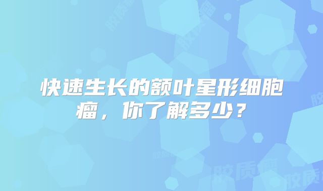 快速生长的额叶星形细胞瘤，你了解多少？