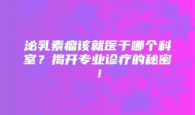 泌乳素瘤该就医于哪个科室？揭开专业诊疗的秘密！