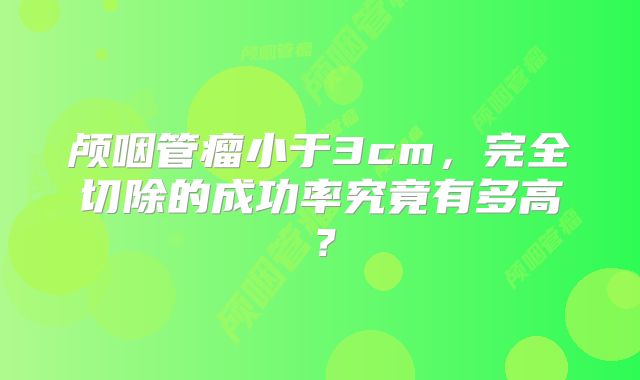 颅咽管瘤小于3cm，完全切除的成功率究竟有多高？