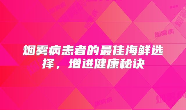 烟雾病患者的最佳海鲜选择，增进健康秘诀