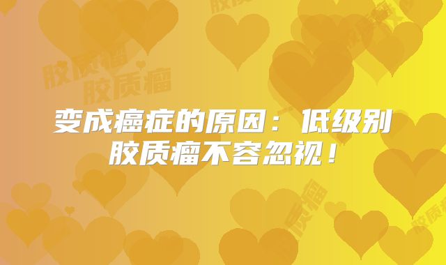 变成癌症的原因：低级别胶质瘤不容忽视！