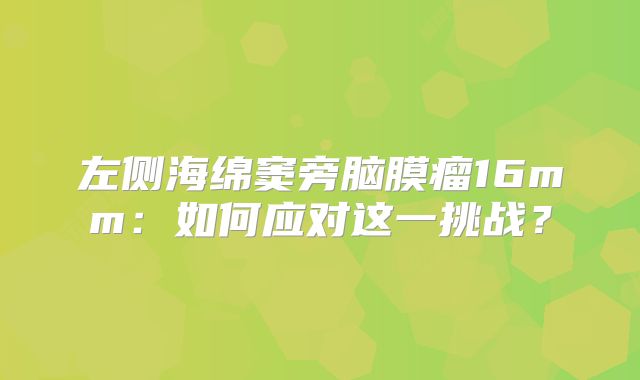 左侧海绵窦旁脑膜瘤16mm：如何应对这一挑战？
