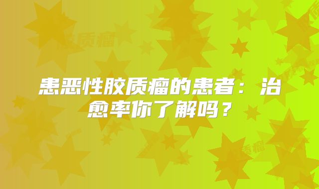 患恶性胶质瘤的患者：治愈率你了解吗？