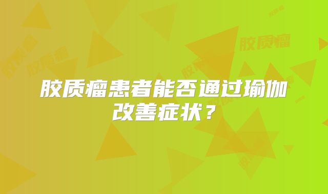 胶质瘤患者能否通过瑜伽改善症状？