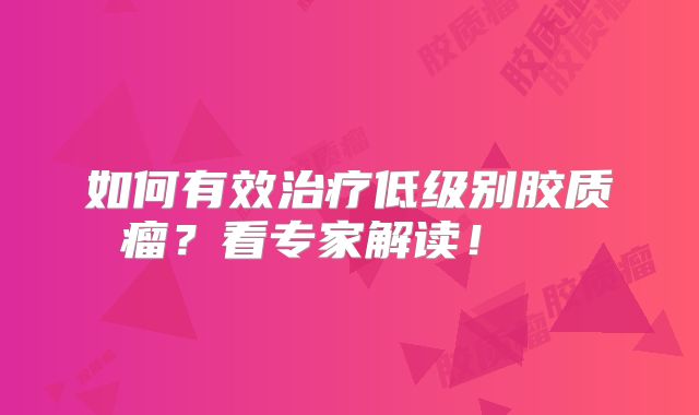 如何有效治疗低级别胶质瘤？看专家解读！  