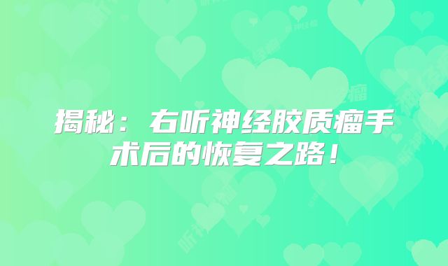 揭秘：右听神经胶质瘤手术后的恢复之路！